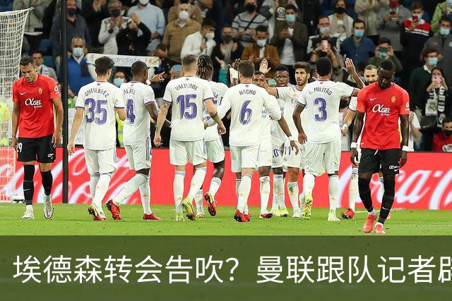 埃德森转会告吹？曼联跟队记者辟谣，红魔询价切尔西中场妖星